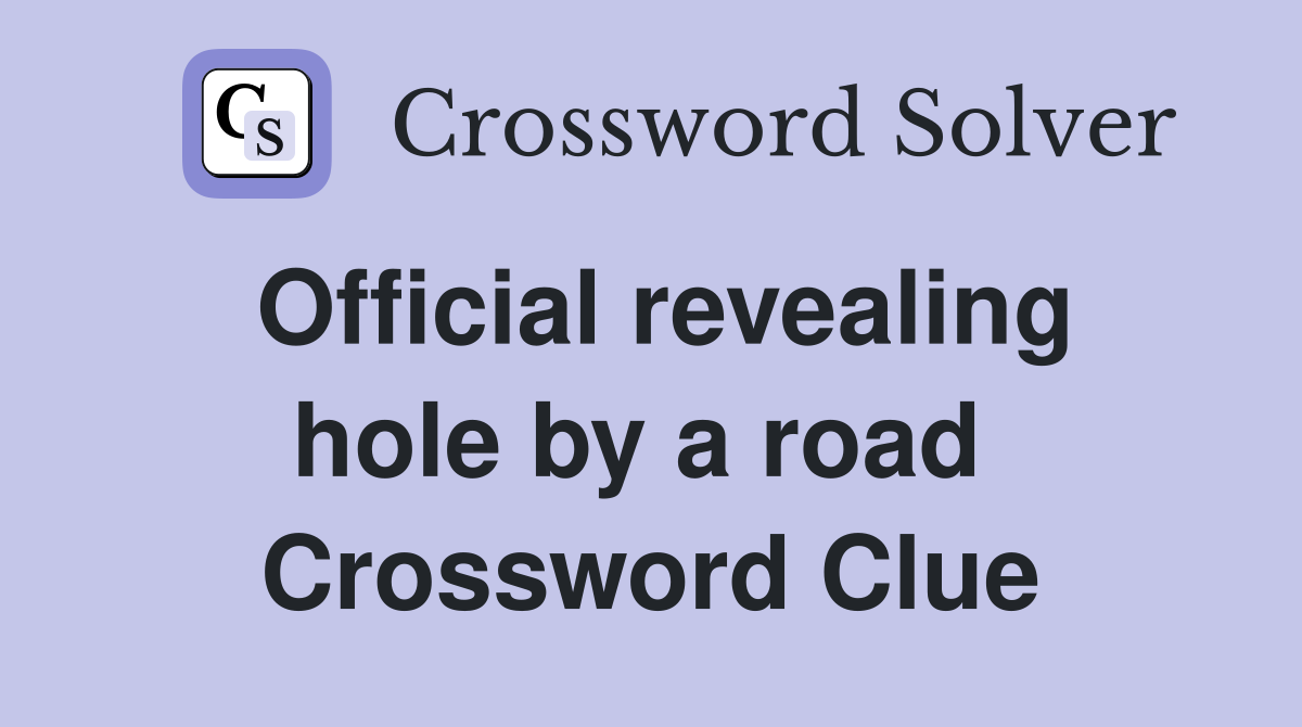 Official revealing hole by a road  Crossword Clue