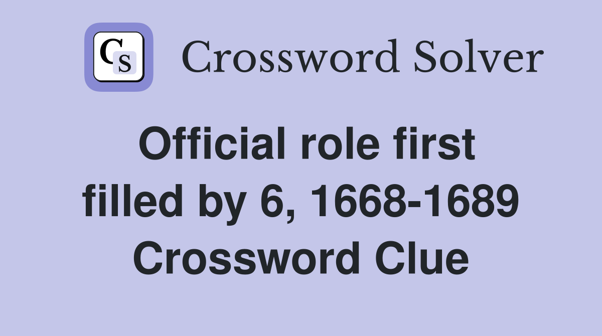 Official role first filled by 6, 1668-1689 Crossword Clue