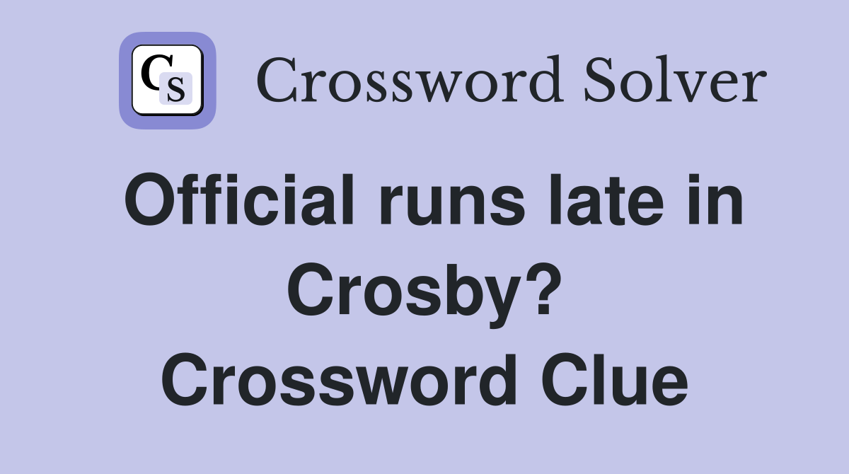 Official runs late in Crosby? Crossword Clue