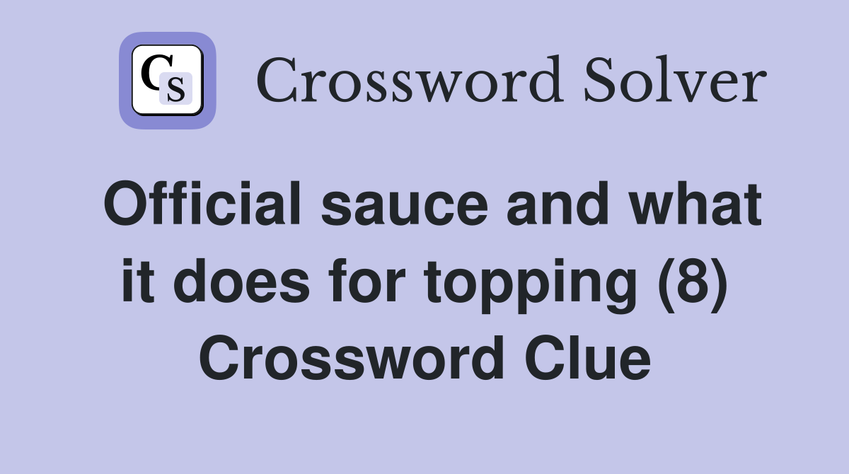 Official sauce and what it does for topping (8) Crossword Clue