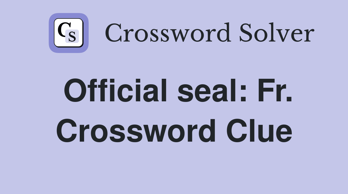 Official seal: Fr. Crossword Clue
