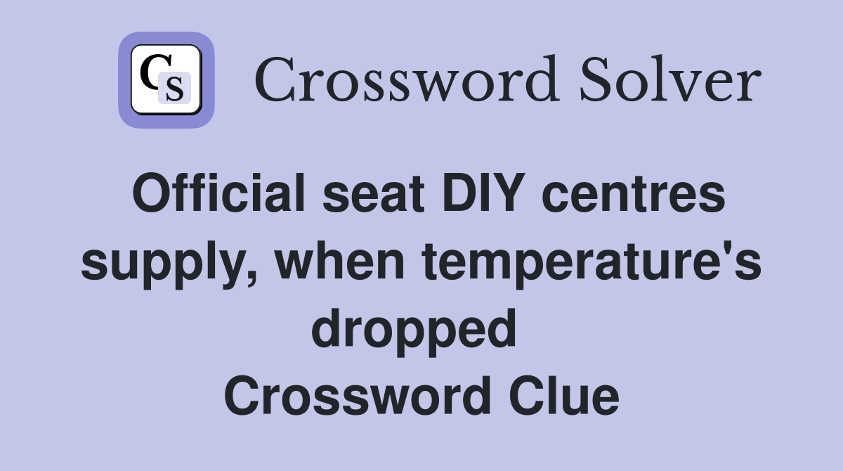 Official seat DIY centres supply, when temperature's dropped  Crossword Clue