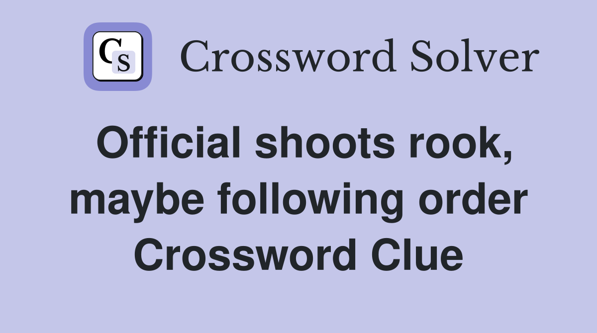 Official shoots rook, maybe following order Crossword Clue