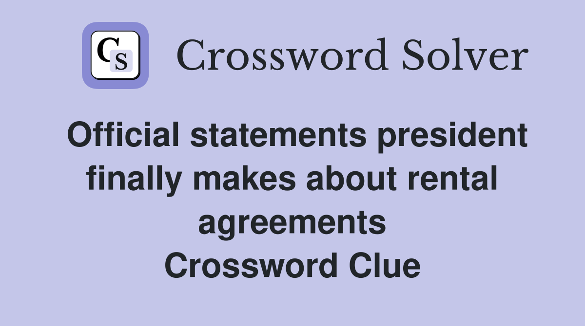 Official statements president finally makes about rental agreements Crossword Clue