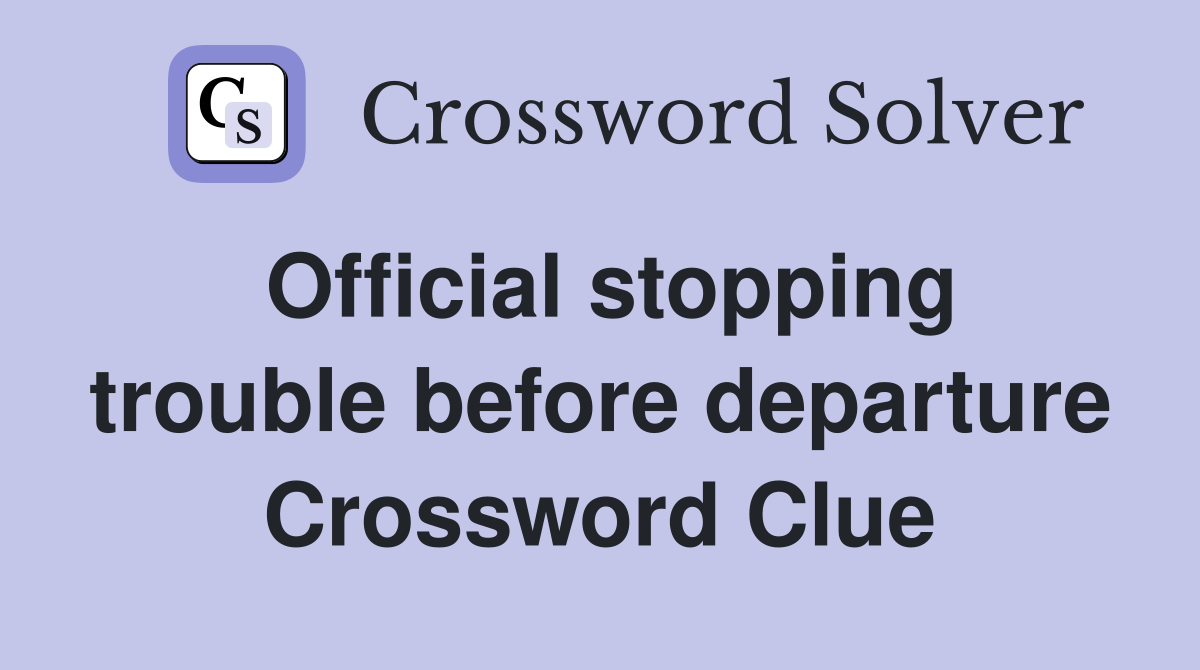 Official stopping trouble before departure Crossword Clue