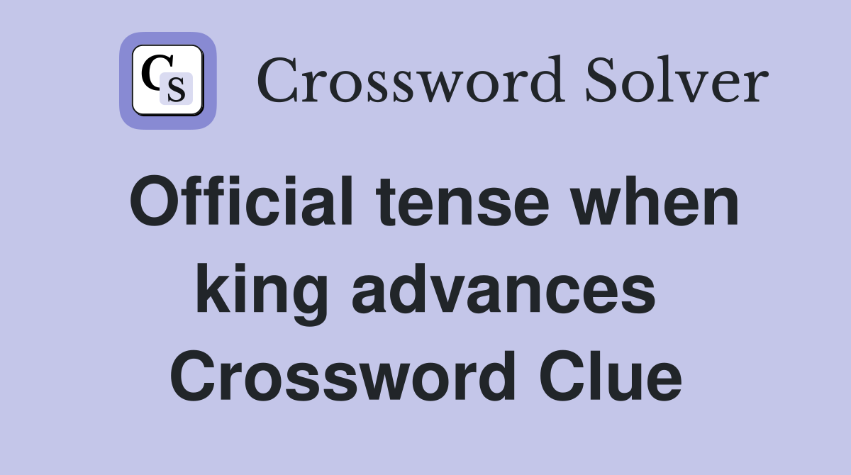 Official tense when king advances Crossword Clue
