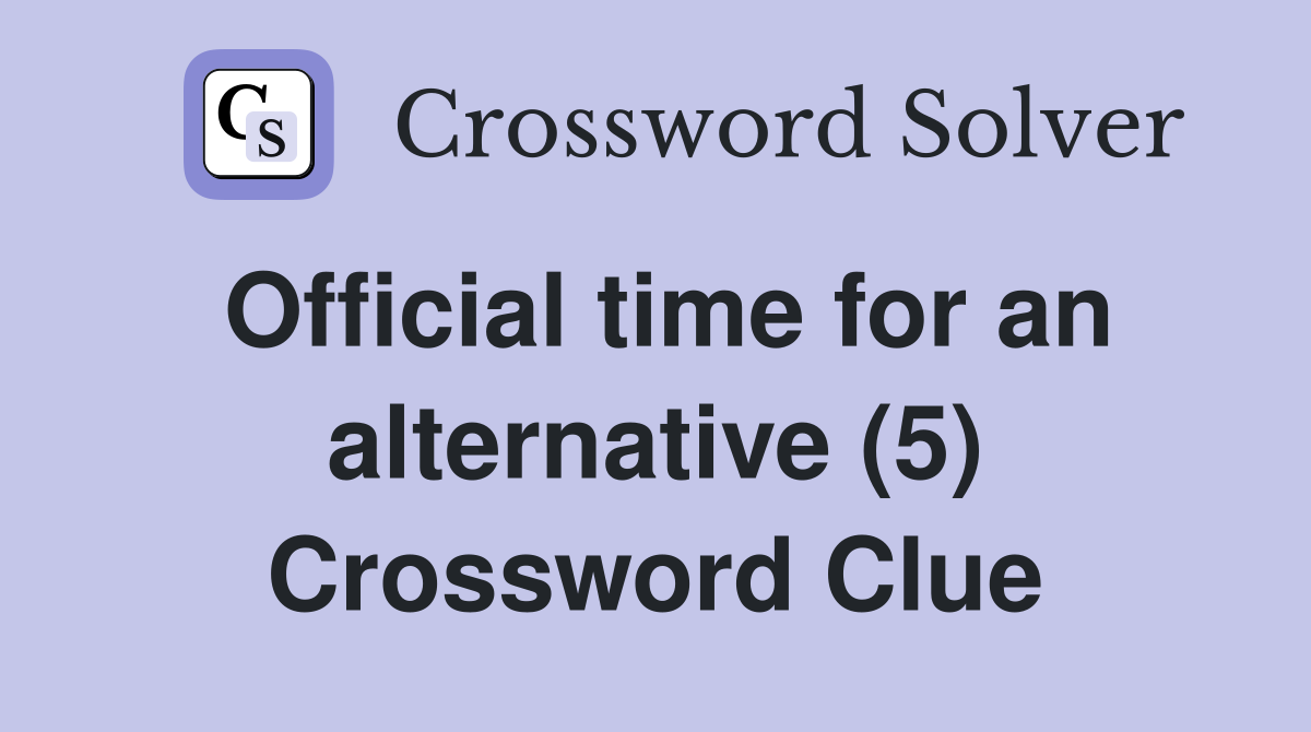 Official time for an alternative (5) Crossword Clue