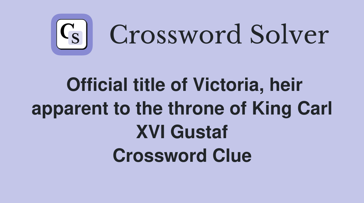 Official title of Victoria, heir apparent to the throne of King Carl XVI Gustaf Crossword Clue