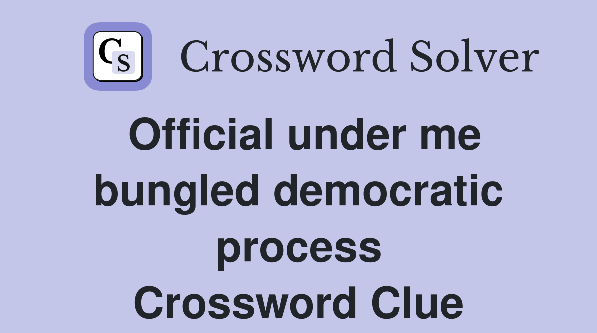 Official under me bungled democratic process Crossword Clue