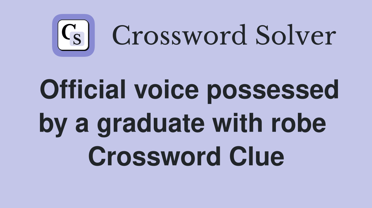 Official voice possessed by a graduate with robe  Crossword Clue