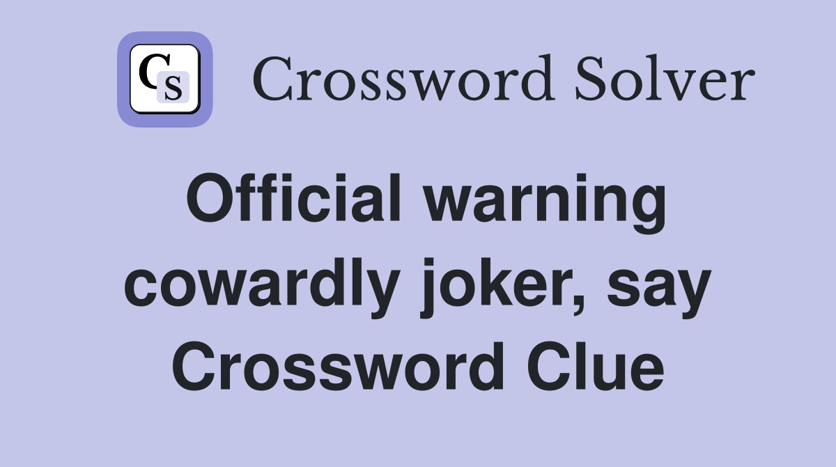 Official warning cowardly joker, say Crossword Clue