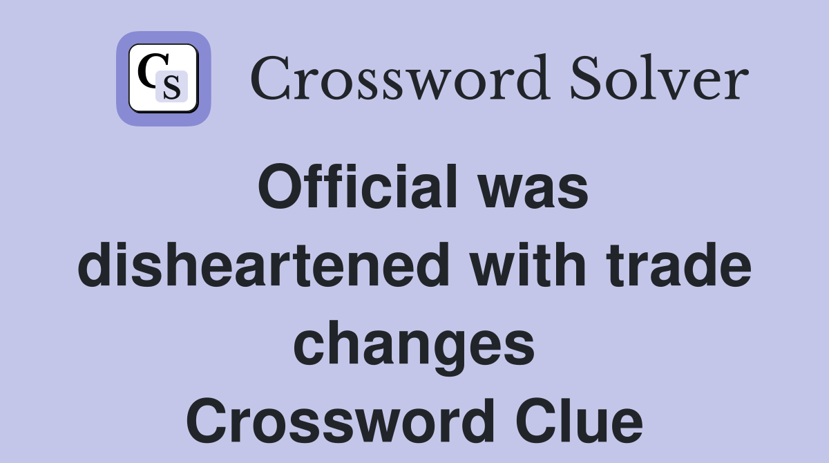 Official was disheartened with trade changes Crossword Clue