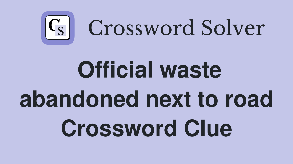 Official waste abandoned next to road Crossword Clue