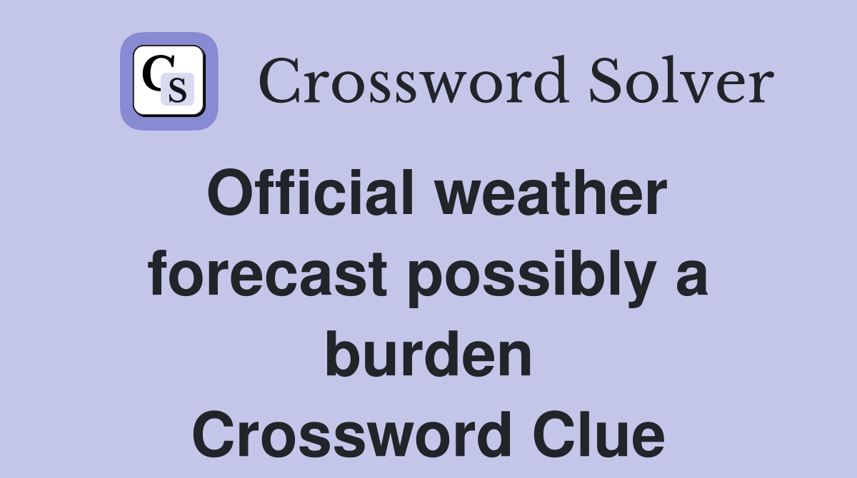 Official weather forecast possibly a burden Crossword Clue