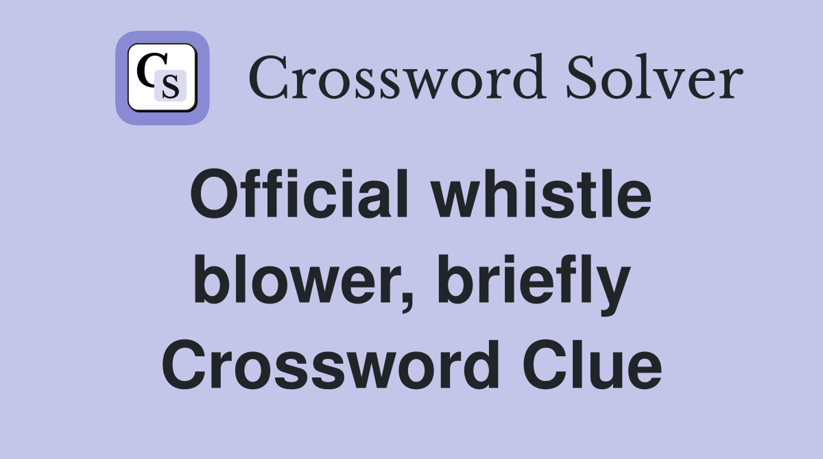 Official whistle blower, briefly Crossword Clue