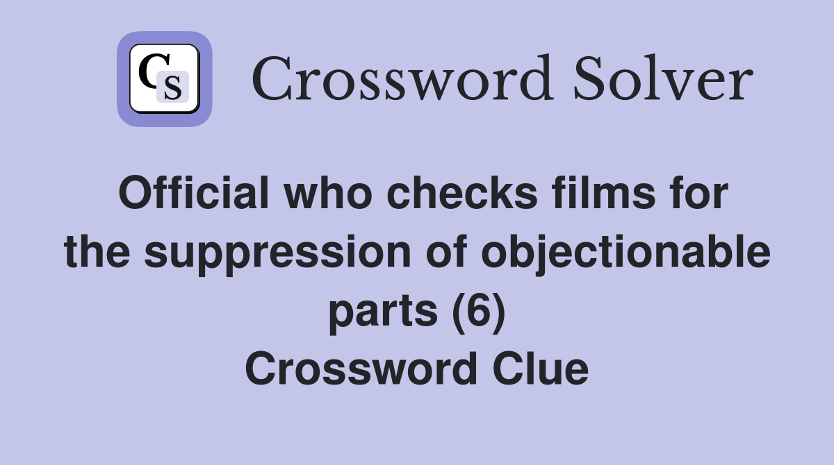 Official who checks films for the suppression of objectionable parts (6) Crossword Clue