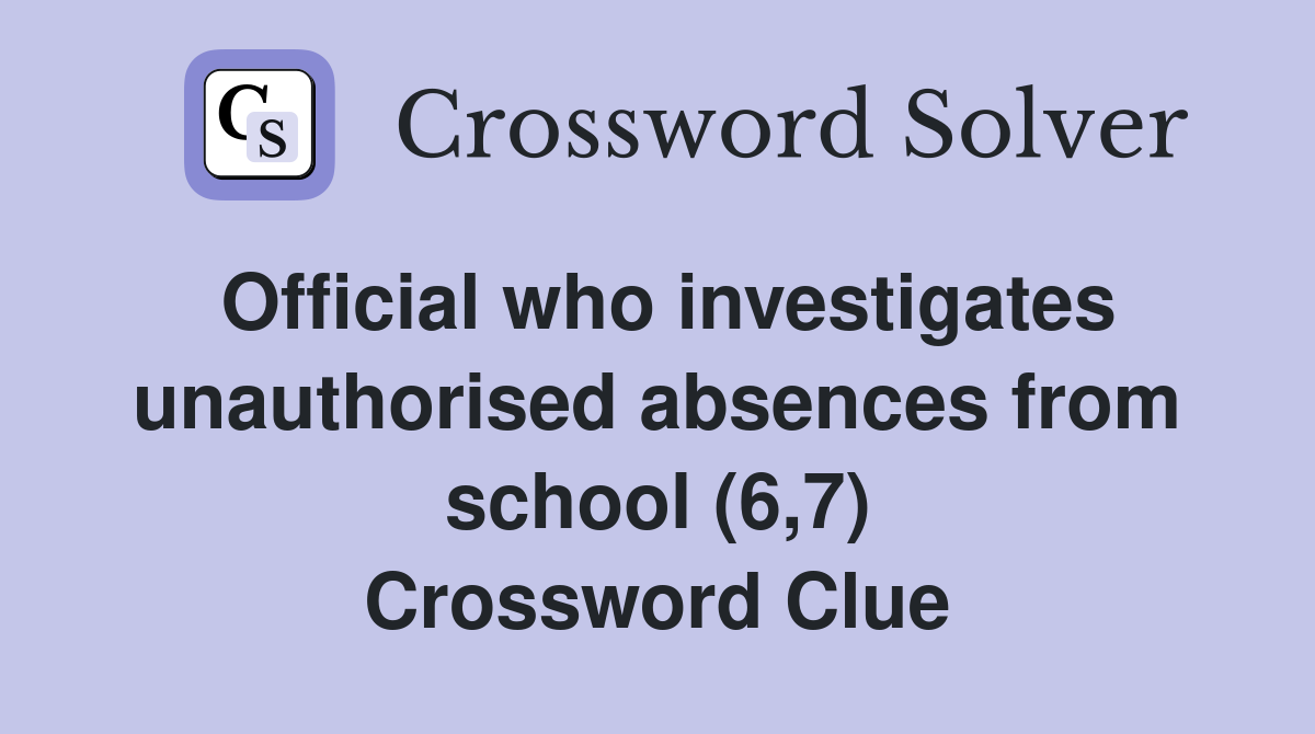 Official who investigates unauthorised absences from school (6,7) Crossword Clue