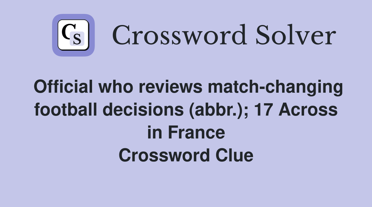 Official who reviews match-changing football decisions (abbr.); 17 Across in France Crossword Clue