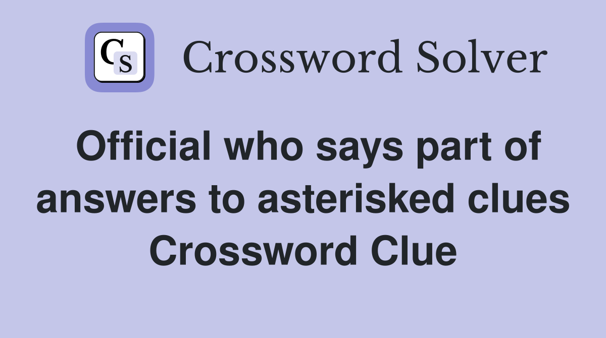Official who says part of answers to asterisked clues Crossword Clue