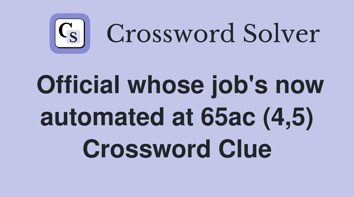 Official whose job's now automated at 65ac (4,5) Crossword Clue