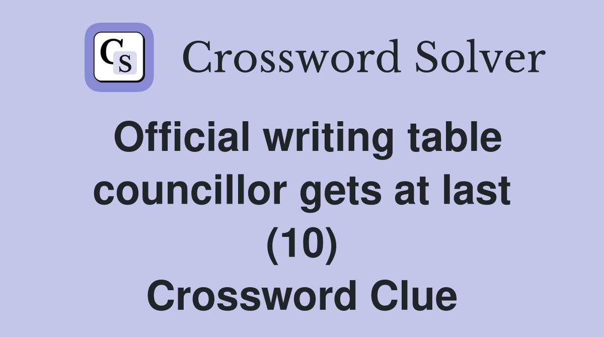 Official writing table councillor gets at last (10) Crossword Clue