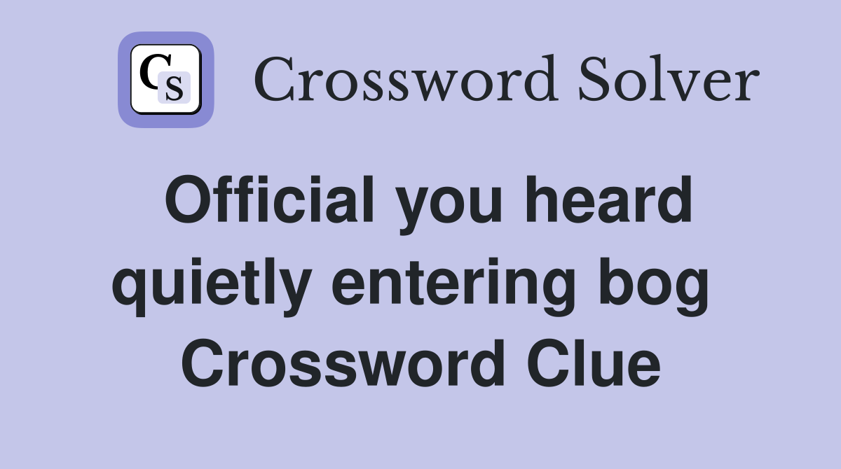 Official you heard quietly entering bog  Crossword Clue
