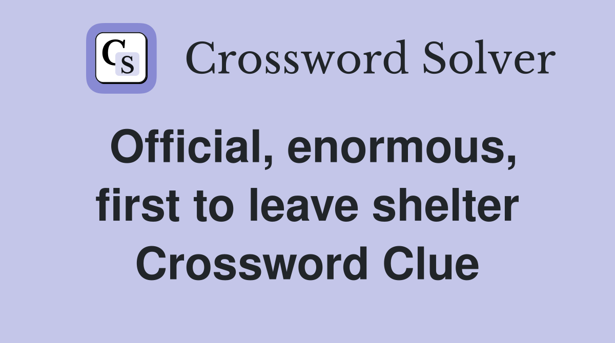Official, enormous, first to leave shelter Crossword Clue