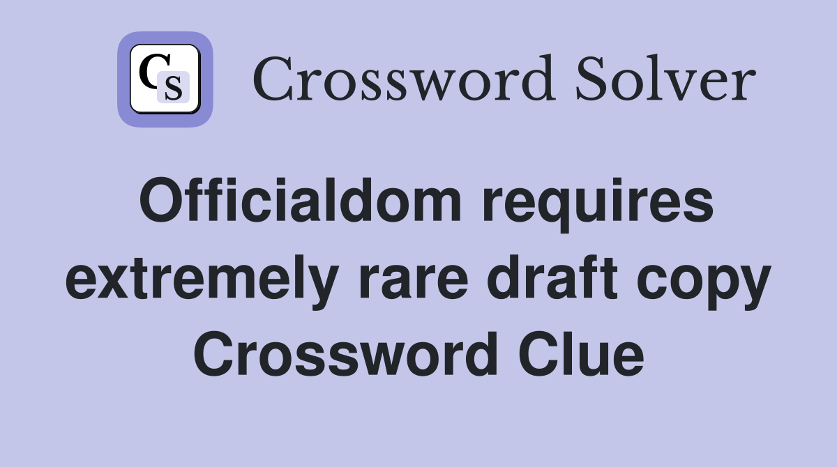 Officialdom requires extremely rare draft copy Crossword Clue