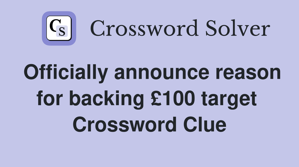 Officially announce reason for backing £100 target  Crossword Clue