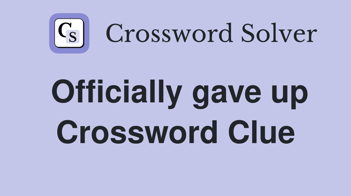 Officially gave up Crossword Clue