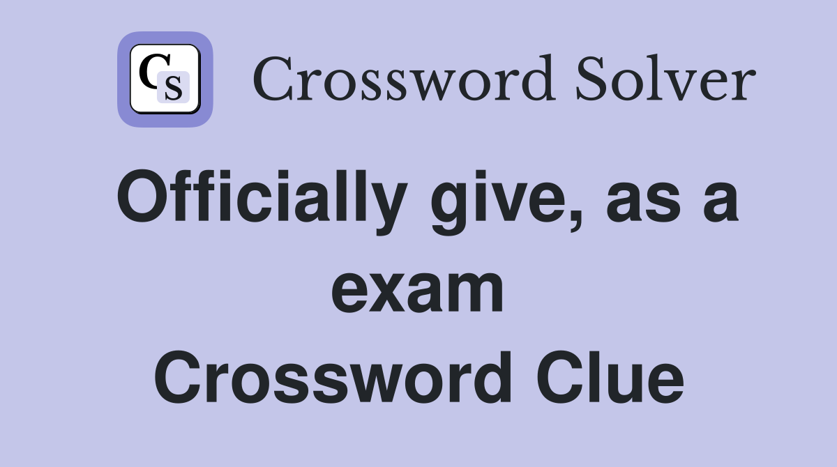 Officially give, as a exam Crossword Clue