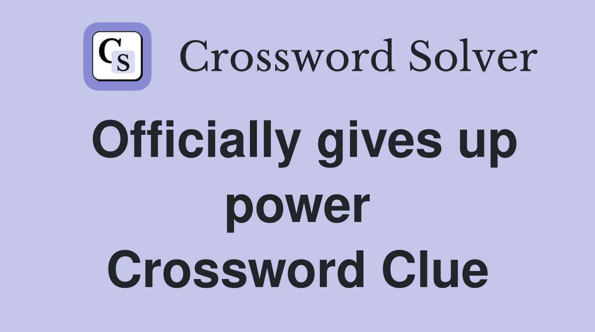Officially gives up power Crossword Clue