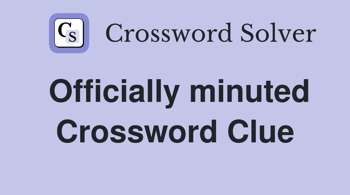 Officially minuted Crossword Clue