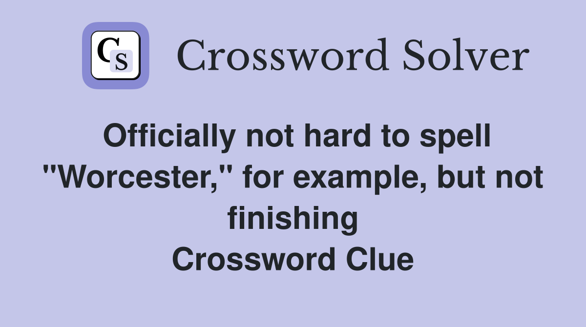 Officially not hard to spell "Worcester," for example, but not finishing Crossword Clue