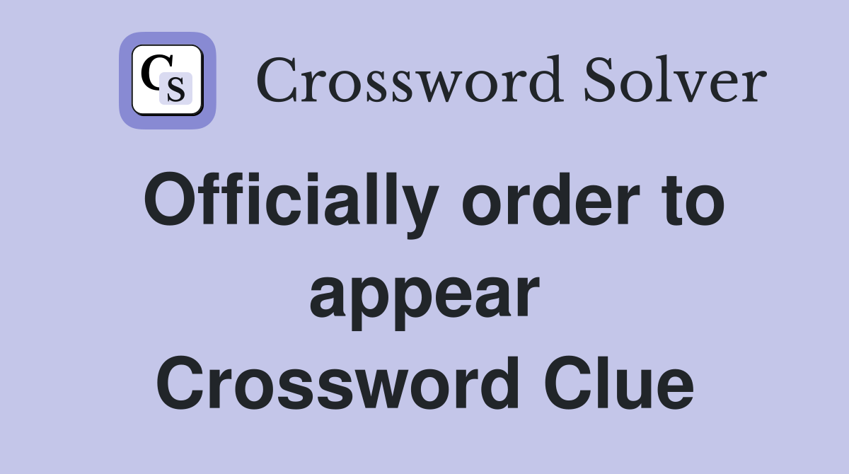 Officially order to appear Crossword Clue
