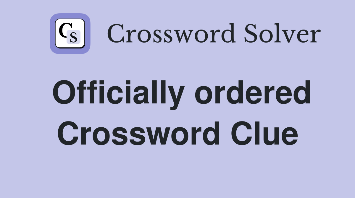 Officially ordered Crossword Clue