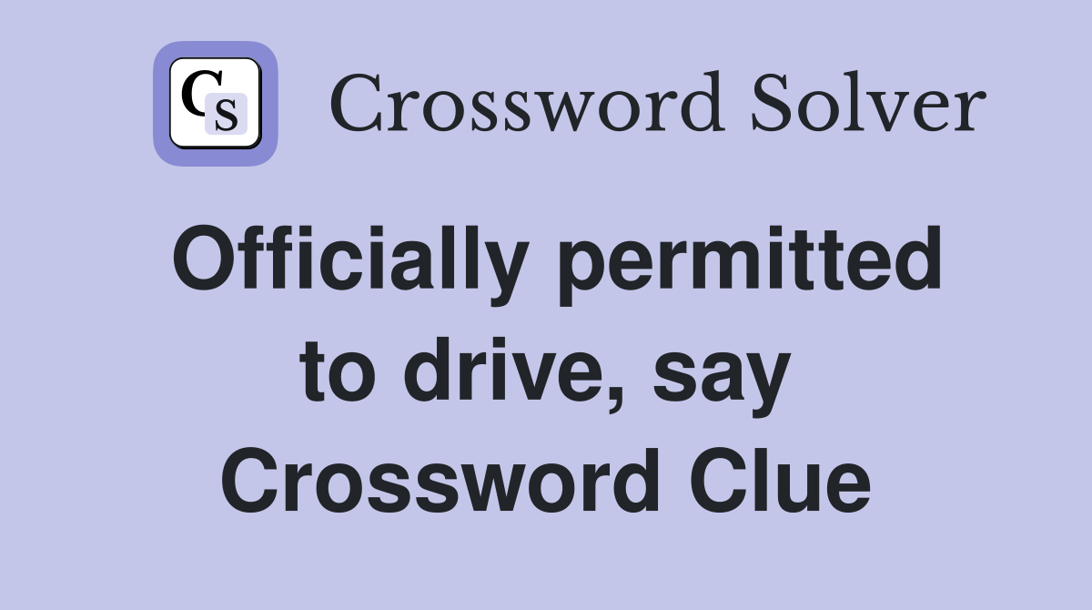 Officially permitted to drive, say Crossword Clue
