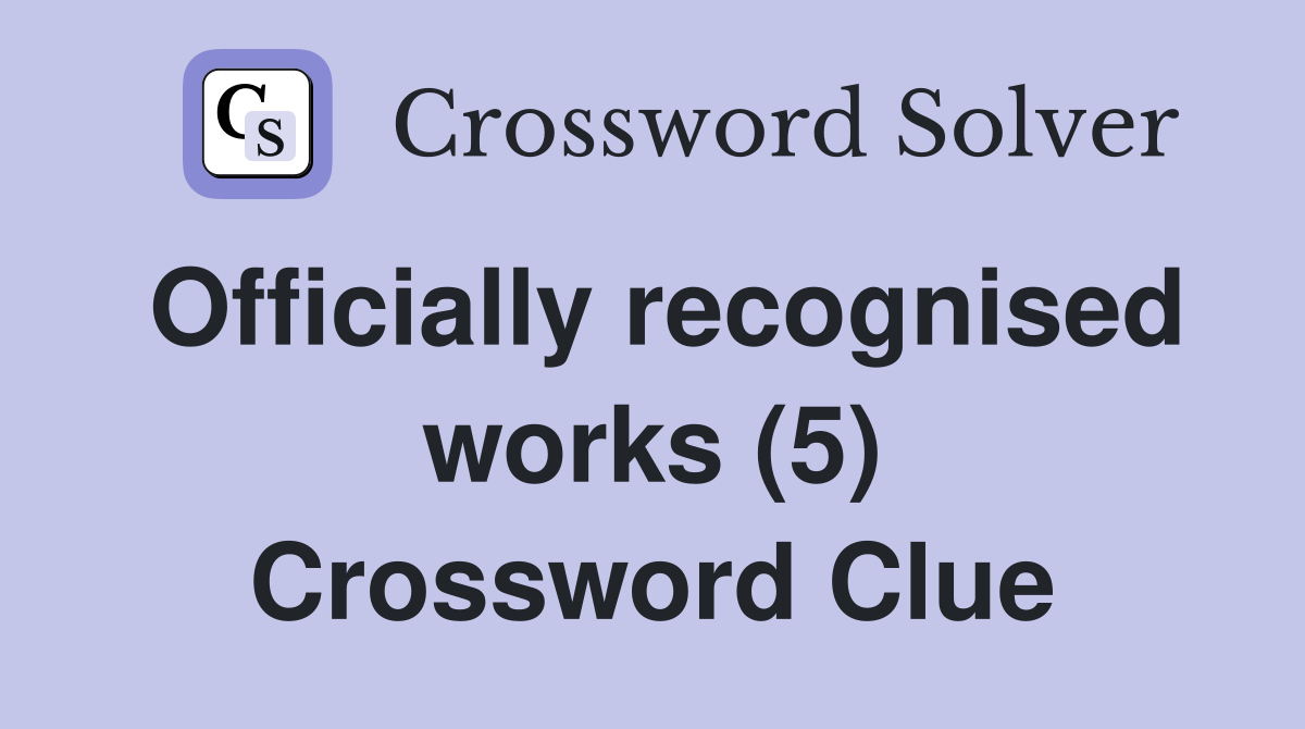 Officially recognised works (5) Crossword Clue