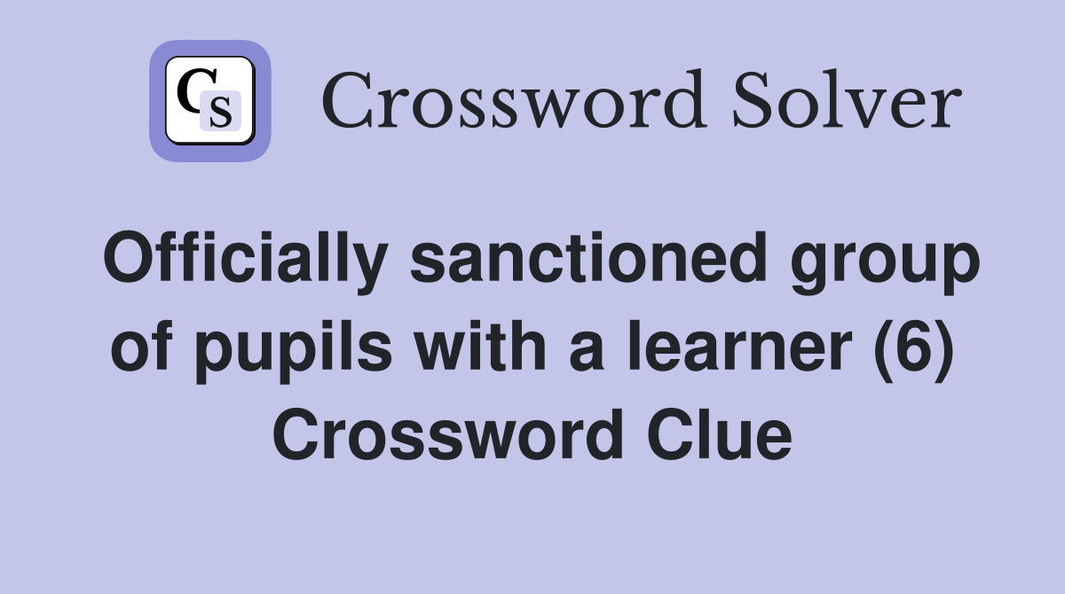 Officially sanctioned group of pupils with a learner (6) Crossword Clue