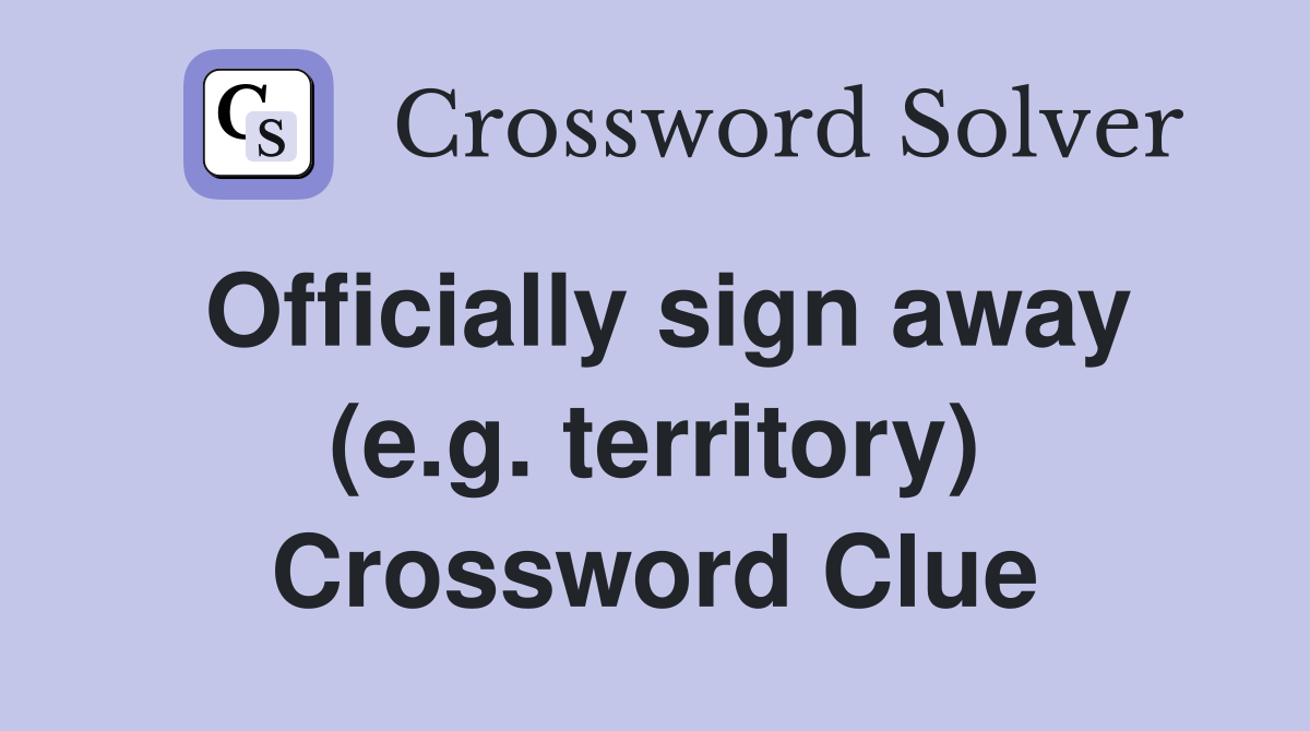 Officially sign away (e.g. territory) Crossword Clue