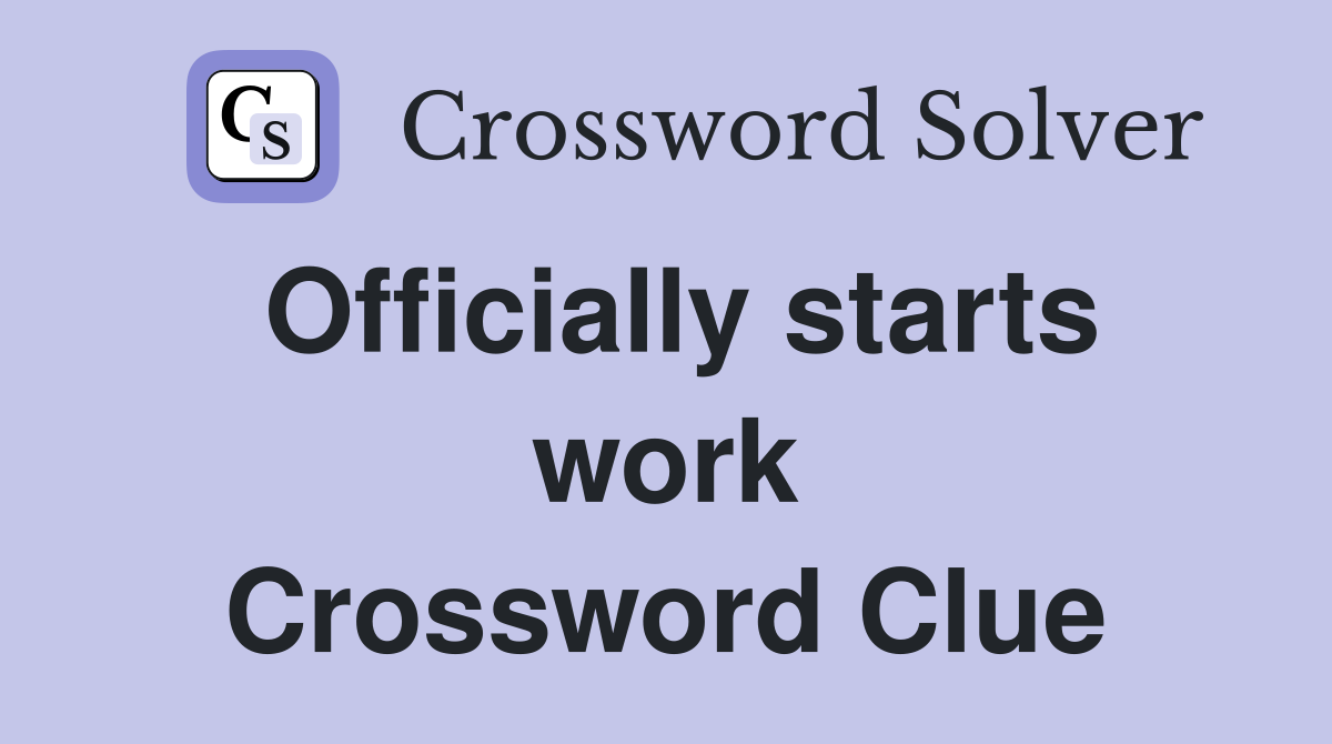 Officially starts work Crossword Clue