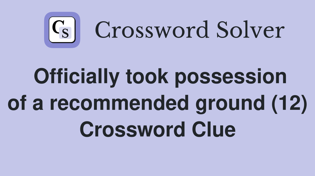 Officially took possession of a recommended ground (12) Crossword Clue