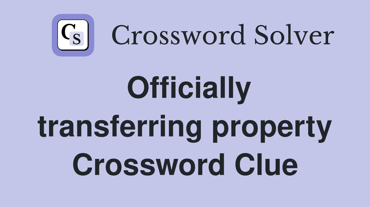 Officially transferring property Crossword Clue