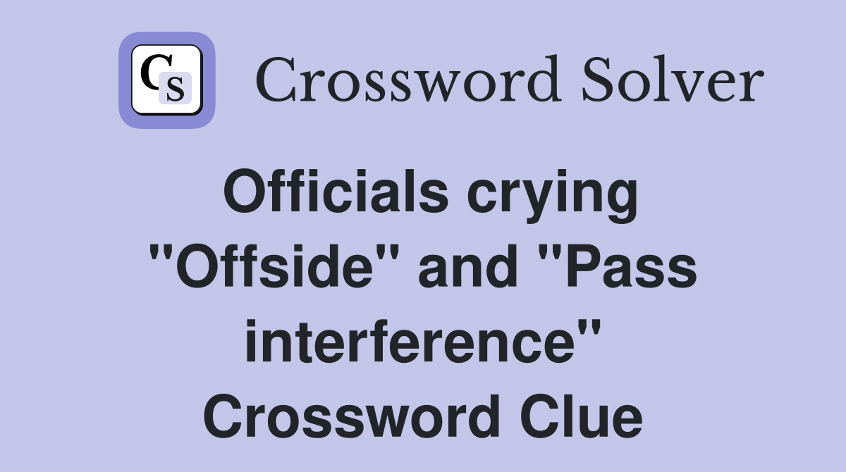 Officials crying "Offside" and "Pass interference" Crossword Clue