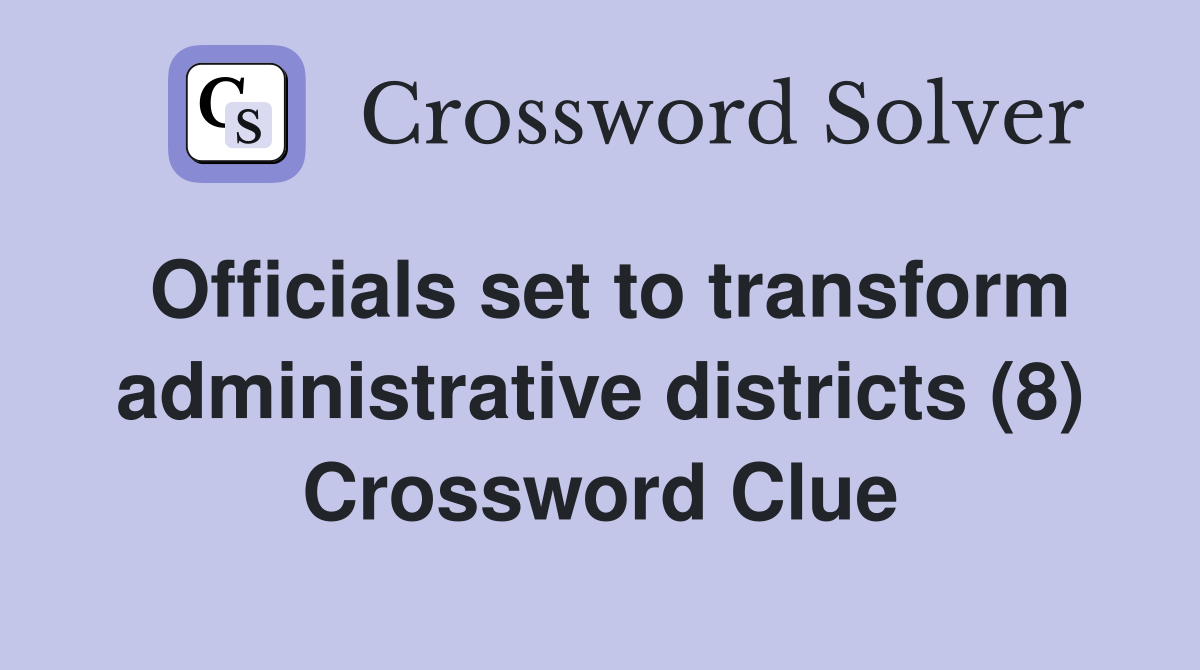 Officials set to transform administrative districts (8) Crossword Clue