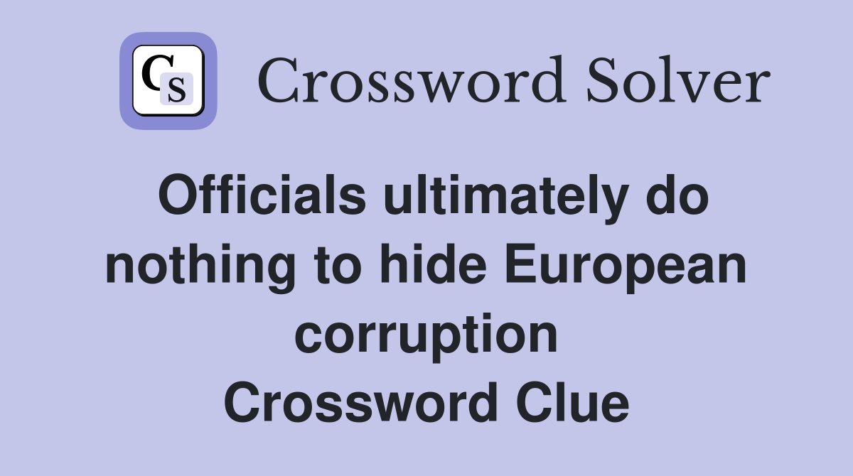 Officials ultimately do nothing to hide European corruption Crossword Clue