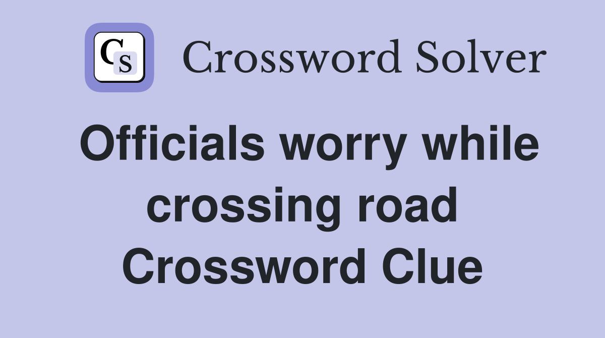 Officials worry while crossing road Crossword Clue