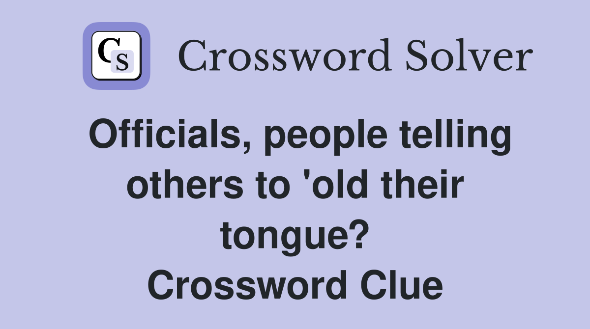 Officials, people telling others to 'old their tongue? Crossword Clue