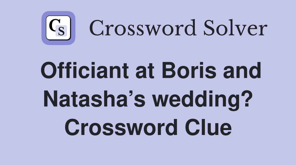 Officiant at Boris and Natasha’s wedding? Crossword Clue