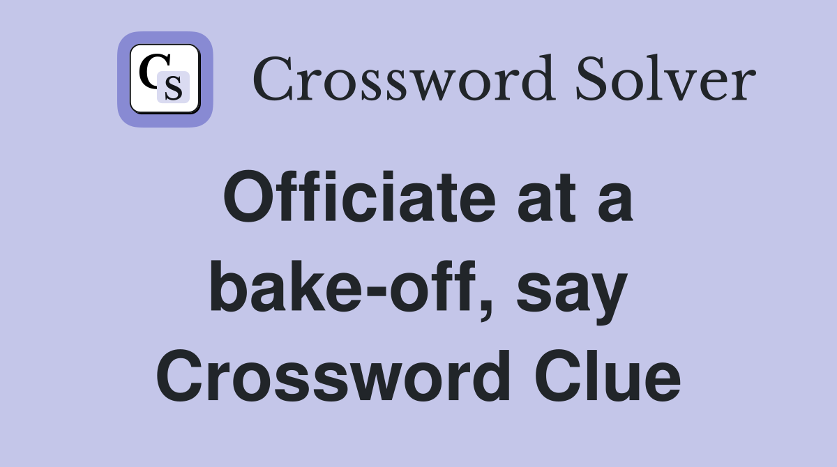Officiate at a bake-off, say Crossword Clue